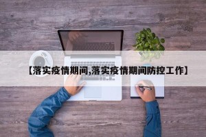 【落实疫情期间,落实疫情期间防控工作】