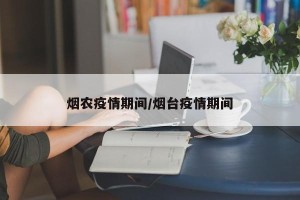 烟农疫情期间/烟台疫情期间