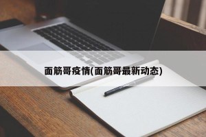 面筋哥疫情(面筋哥最新动态)