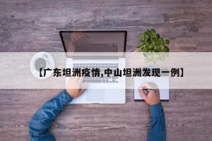 【广东坦洲疫情,中山坦洲发现一例】