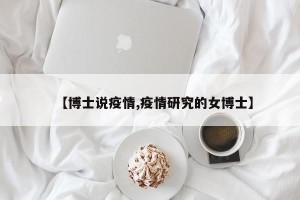 【博士说疫情,疫情研究的女博士】