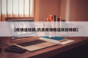 【疫情送旌旗,抗击疫情赠送政府锦旗】