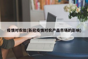 疫情对农批(新冠疫情对农产品市场的影响)